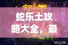 蛇乐土攻略大全，最新图文教程助你轻松掌握游戏秘籍！