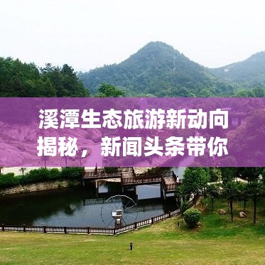 溪潭生态旅游新动向揭秘，新闻头条带你探索溪潭之美