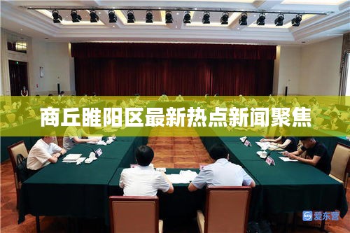商丘睢阳区最新热点新闻聚焦