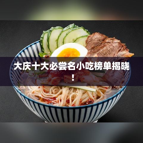 大庆十大必尝名小吃榜单揭晓！