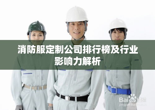 消防服定制公司排行榜及行业影响力解析