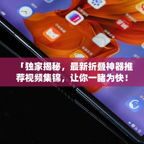 「独家揭秘，最新折叠神器推荐视频集锦，让你一睹为快！」