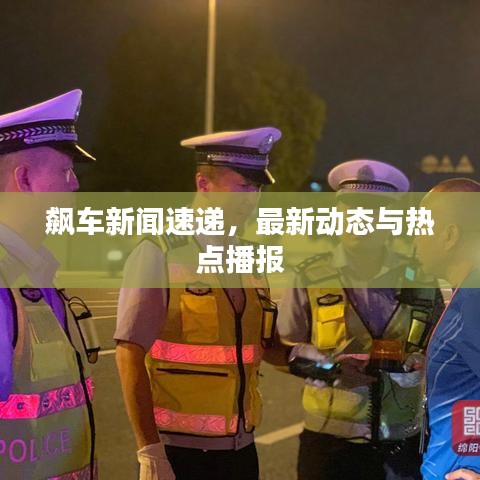 飙车新闻速递，最新动态与热点播报