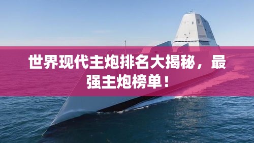 世界现代主炮排名大揭秘，最强主炮榜单！