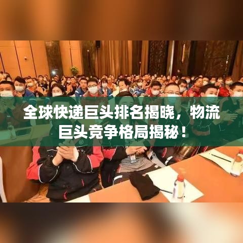 全球快递巨头排名揭晓，物流巨头竞争格局揭秘！