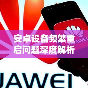 安卓设备频繁重启问题深度解析