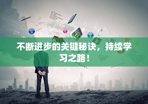 不断进步的关键秘诀，持续学习之路！