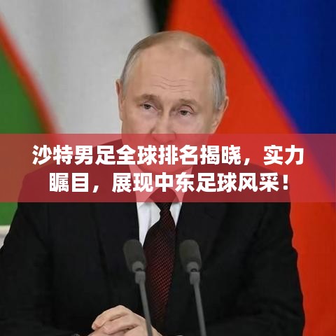 沙特男足全球排名揭晓，实力瞩目，展现中东足球风采！