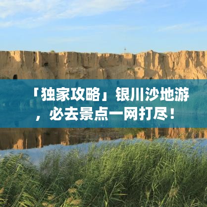 「独家攻略」银川沙地游，必去景点一网打尽！