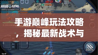 手游巅峰玩法攻略，揭秘最新战术与秘籍！