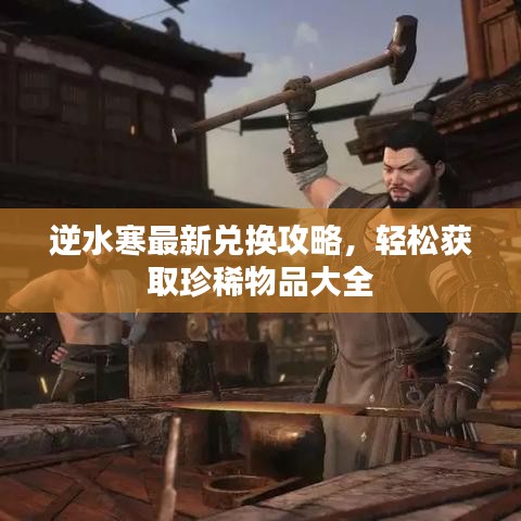 逆水寒最新兑换攻略，轻松获取珍稀物品大全