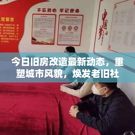 今日旧房改造最新动态，重塑城市风貌，焕发老旧社区新魅力