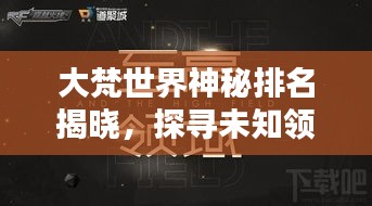 大梵世界神秘排名揭晓，探寻未知领域的独特魅力