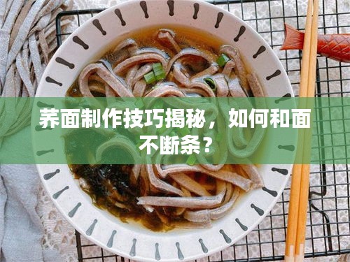 荞面制作技巧揭秘，如何和面不断条？