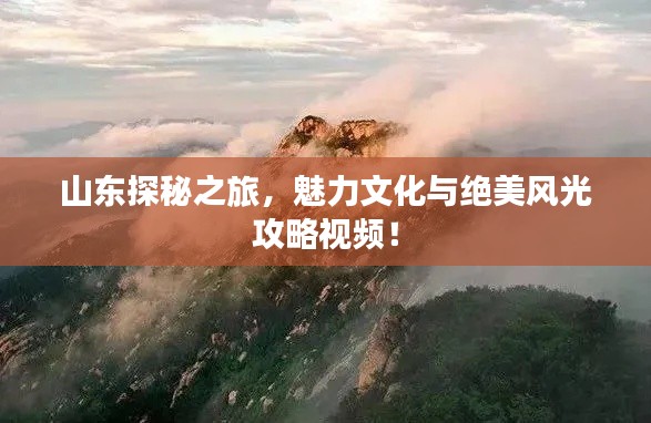 山东探秘之旅，魅力文化与绝美风光攻略视频！