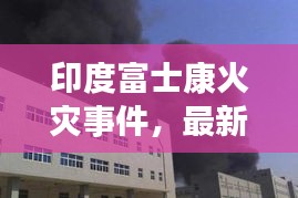 印度富士康火灾事件，最新消息及背景深度解析
