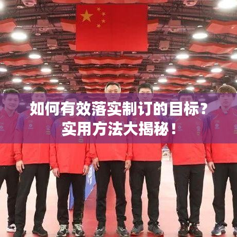 如何有效落实制订的目标？实用方法大揭秘！