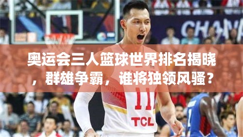 奥运会三人篮球世界排名揭晓，群雄争霸，谁将独领风骚？