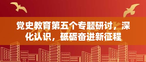党史教育第五个专题研讨，深化认识，砥砺奋进新征程