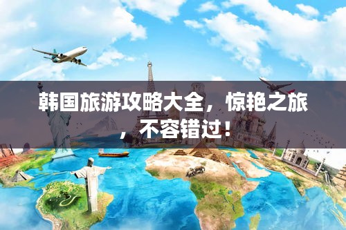 韩国旅游攻略大全，惊艳之旅，不容错过！