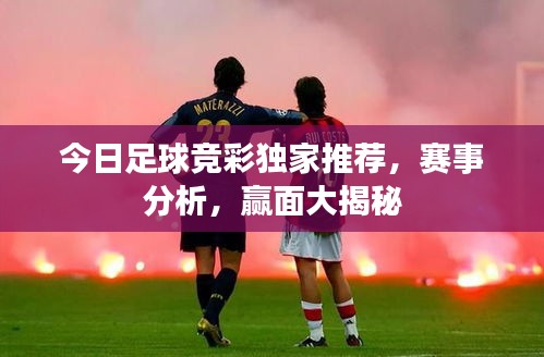 今日足球竞彩独家推荐，赛事分析，赢面大揭秘