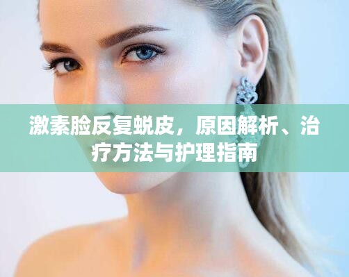 激素脸反复蜕皮，原因解析、治疗方法与护理指南