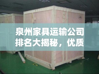 泉州家具运输公司排名大揭秘，优质物流服务商榜单！